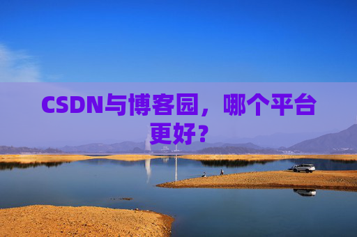 CSDN与博客园，哪个平台更好？