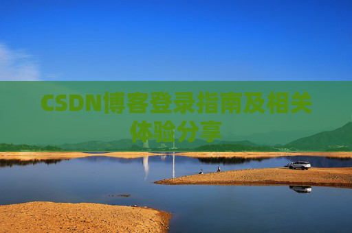 CSDN博客登录指南及相关体验分享